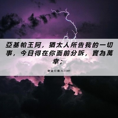 Picture 06 - 使 徒 行 傳 26:2 CUVT - 亞 基 帕 王 阿 ， 猶 太 人 所 告 我 - Bible Verse Picture