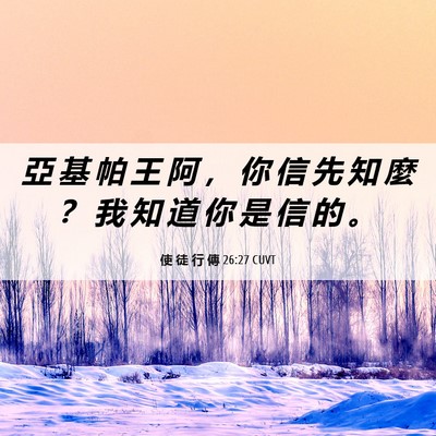 Picture 06 - 使 徒 行 傳 26:27 CUVT - 亞 基 帕 王 阿 ， 你 信 先 知 麼 ？ - Bible Verse Picture
