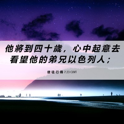 Picture 06 - 使 徒 行 傳 7:23 CUVT - 他 將 到 四 十 歲 ， 心 中 起 意 去 - Bible Verse Picture