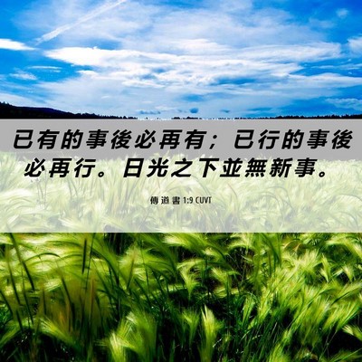 Picture 06 - 傳 道 書 1:9 CUVT - 已 有 的 事 後 必 再 有 ； 已 行 的 - Bible Verse Picture