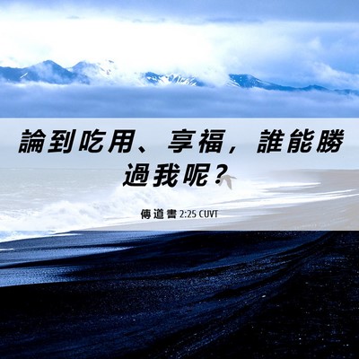 Picture 06 - 傳 道 書 2:25 CUVT - 論 到 吃 用 、 享 福 ， 誰 能 勝 過 - Bible Verse Picture