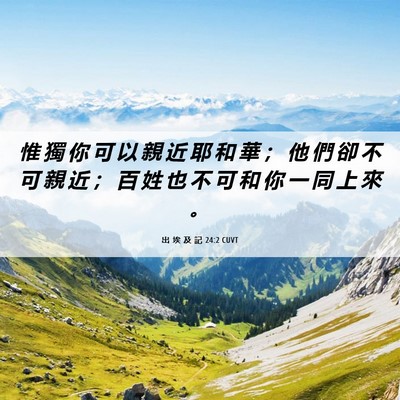 Picture 06 - 出 埃 及 記 24:2 CUVT - 惟 獨 你 可 以 親 近 耶 和 華 ； 他 - Bible Verse Picture