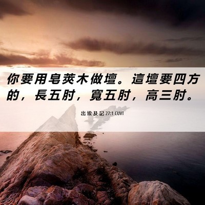 Picture 06 - 出 埃 及 記 27:1 CUVT - 你 要 用 皂 莢 木 做 壇 。 這 壇 要 - Bible Verse Picture