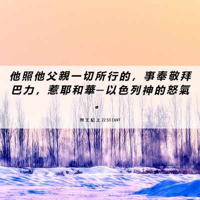 Picture 06 - 列 王 紀 上 22:53 CUVT - 他 照 他 父 親 一 切 所 行 的 ， 事 - Bible Verse Picture