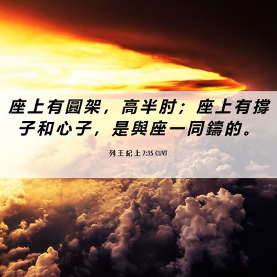 Picture 06 - 列 王 紀 上 7:35 CUVT - 座 上 有 圓 架 ， 高 半 肘 ； 座 上 - Bible Verse Picture