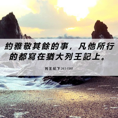 Picture 06 - 列 王 紀 下 24:5 CUVT - 約 雅 敬 其 餘 的 事 ， 凡 他 所 行 - Bible Verse Picture