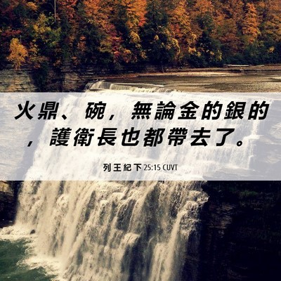 Picture 06 - 列 王 紀 下 25:15 CUVT - 火 鼎 、 碗 ， 無 論 金 的 銀 的 ， - Bible Verse Picture