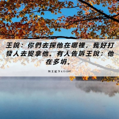 Picture 06 - 列 王 紀 下 6:13 CUVT - 王 說 ： 你 們 去 探 他 在 哪 裡 ， - Bible Verse Picture