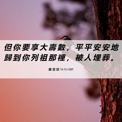 Picture 06 - 創 世 記 15:15 CUVT - 但 你 要 享 大 壽 數 ， 平 平 安 安 - Bible Verse Picture