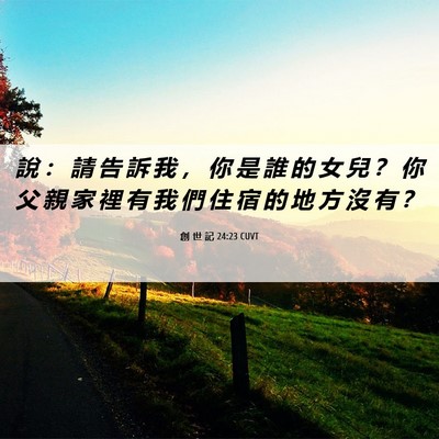 Picture 06 - 創 世 記 24:23 CUVT - 說 ： 請 告 訴 我 ， 你 是 誰 的 女 - Bible Verse Picture