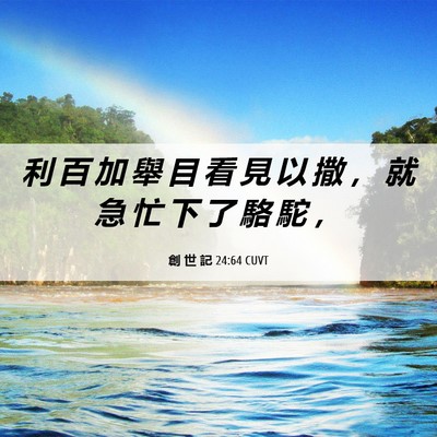 Picture 06 - 創 世 記 24:64 CUVT - 利 百 加 舉 目 看 見 以 撒 ， 就 急 - Bible Verse Picture