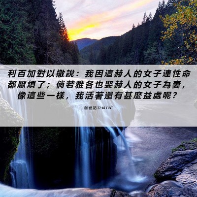 Picture 06 - 創 世 記 27:46 CUVT - 利 百 加 對 以 撒 說 ： 我 因 這 赫 - Bible Verse Picture