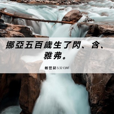 Picture 06 - 創 世 記 5:32 CUVT - 挪 亞 五 百 歲 生 了 閃 、 含 、 雅 - Bible Verse Picture