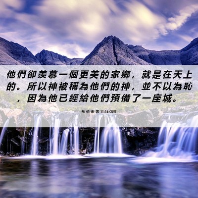 Picture 06 - 希 伯 來 書 11:16 CUVT - 他 們 卻 羨 慕 一 個 更 美 的 家 鄉 - Bible Verse Picture