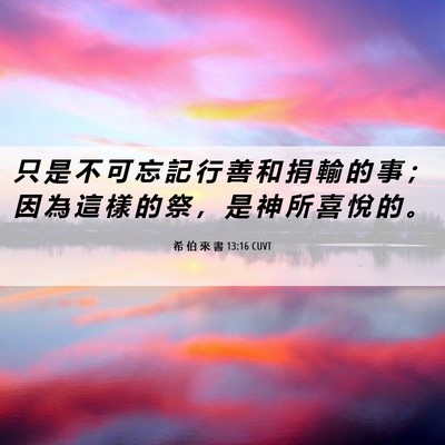 Picture 06 - 希 伯 來 書 13:16 CUVT - 只 是 不 可 忘 記 行 善 和 捐 輸 的 - Bible Verse Picture