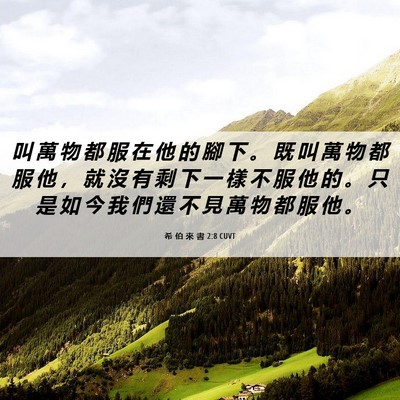 Picture 06 - 希 伯 來 書 2:8 CUVT - 叫 萬 物 都 服 在 他 的 腳 下 。 既 - Bible Verse Picture