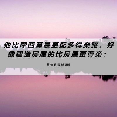 Picture 06 - 希 伯 來 書 3:3 CUVT - 他 比 摩 西 算 是 更 配 多 得 榮 耀 - Bible Verse Picture