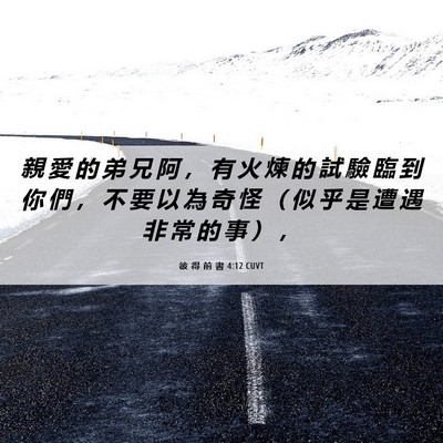Picture 06 - 彼 得 前 書 4:12 CUVT - 親 愛 的 弟 兄 阿 ， 有 火 煉 的 試 - Bible Verse Picture
