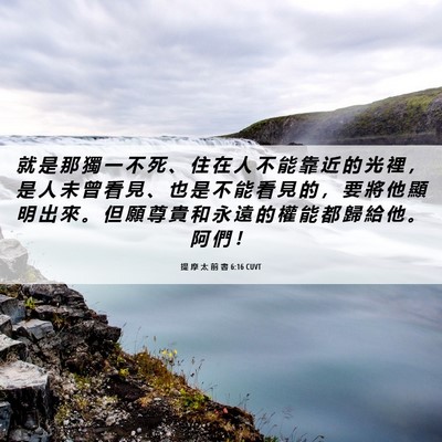 Picture 06 - 提 摩 太 前 書 6:16 CUVT - 就 是 那 獨 一 不 死 、 住 在 人 不 - Bible Verse Picture