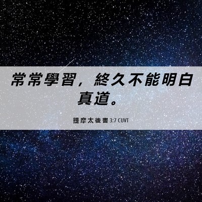 Picture 06 - 提 摩 太 後 書 3:7 CUVT - 常 常 學 習 ， 終 久 不 能 明 白 真 - Bible Verse Picture