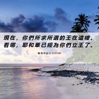 Picture 06 - 撒 母 耳 記 上 12:13 CUVT - 現 在 ， 你 們 所 求 所 選 的 王 在 - Bible Verse Picture
