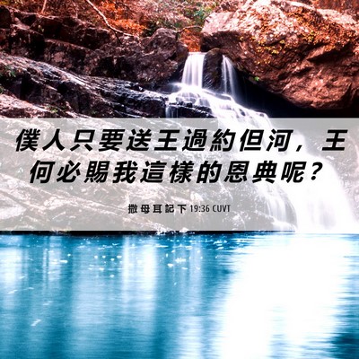 Picture 06 - 撒 母 耳 記 下 19:36 CUVT - 僕 人 只 要 送 王 過 約 但 河 ， 王 - Bible Verse Picture