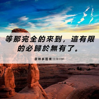 Picture 06 - 歌 林 多 前 書 13:10 CUVT - 等 那 完 全 的 來 到 ， 這 有 限 的 - Bible Verse Picture