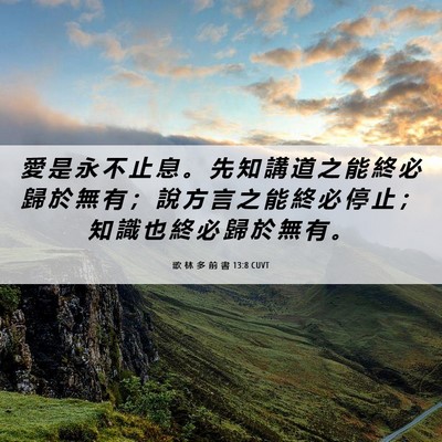 Picture 06 - 歌 林 多 前 書 13:8 CUVT - 愛 是 永 不 止 息 。 先 知 講 道 之 - Bible Verse Picture