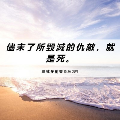 Picture 06 - 歌 林 多 前 書 15:26 CUVT - 儘 末 了 所 毀 滅 的 仇 敵 ， 就 是 - Bible Verse Picture