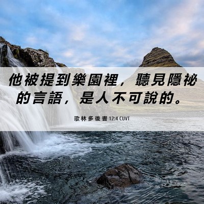 Picture 06 - 歌 林 多 後 書 12:4 CUVT - 他 被 提 到 樂 園 裡 ， 聽 見 隱 祕 - Bible Verse Picture