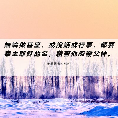 Picture 06 - 歌 羅 西 書 3:17 CUVT - 無 論 做 甚 麼 ， 或 說 話 或 行 事 - Bible Verse Picture