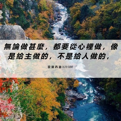 Picture 06 - 歌 羅 西 書 3:23 CUVT - 無 論 做 甚 麼 ， 都 要 從 心 裡 做 - Bible Verse Picture