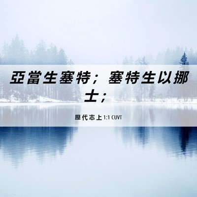Picture 06 - 歷 代 志 上 1:1 CUVT - 亞 當 生 塞 特 ； 塞 特 生 以 挪 士 - Bible Verse Picture