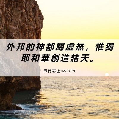 Picture 06 - 歷 代 志 上 16:26 CUVT - 外 邦 的 神 都 屬 虛 無 ， 惟 獨 耶 - Bible Verse Picture