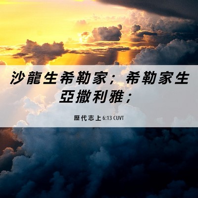 Picture 06 - 歷 代 志 上 6:13 CUVT - 沙 龍 生 希 勒 家 ； 希 勒 家 生 亞 - Bible Verse Picture