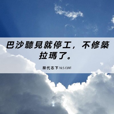 Picture 06 - 歷 代 志 下 16:5 CUVT - 巴 沙 聽 見 就 停 工 ， 不 修 築 拉 - Bible Verse Picture