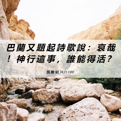 Picture 06 - 民 數 記 24:23 CUVT - 巴 蘭 又 題 起 詩 歌 說 ： 哀 哉 ！ - Bible Verse Picture