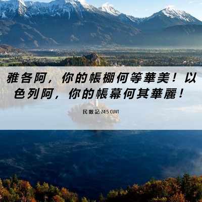 Picture 06 - 民 數 記 24:5 CUVT - 雅 各 阿 ， 你 的 帳 棚 何 等 華 美 - Bible Verse Picture