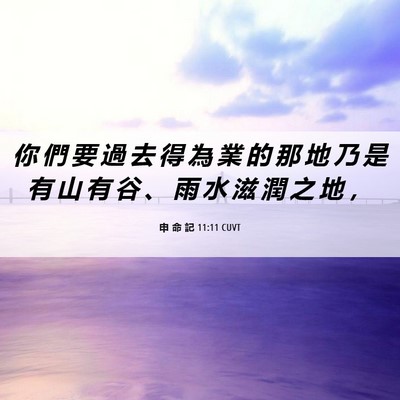 Picture 06 - 申 命 記 11:11 CUVT - 你 們 要 過 去 得 為 業 的 那 地 乃 - Bible Verse Picture