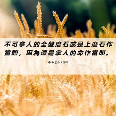 Picture 06 - 申 命 記 24:6 CUVT - 不 可 拿 人 的 全 盤 磨 石 或 是 上 - Bible Verse Picture