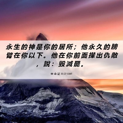Picture 06 - 申 命 記 33:27 CUVT - 永 生 的 神 是 你 的 居 所 ； 他 永 - Bible Verse Picture