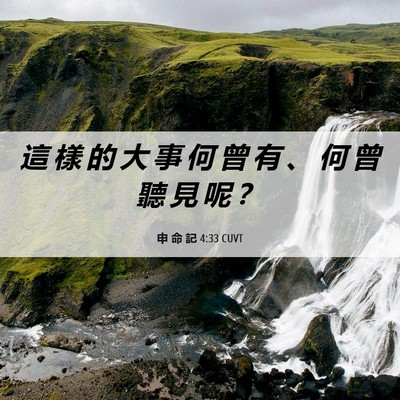 Picture 06 - 申 命 記 4:33 CUVT - 這 樣 的 大 事 何 曾 有 、 何 曾 聽 - Bible Verse Picture