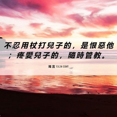 Picture 06 - 箴 言 13:24 CUVT - 不 忍 用 杖 打 兒 子 的 ， 是 恨 惡 - Bible Verse Picture