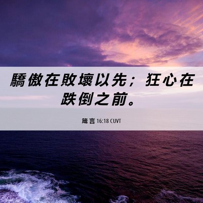 Picture 06 - 箴 言 16:18 CUVT - 驕 傲 在 敗 壞 以 先 ； 狂 心 在 跌 - Bible Verse Picture