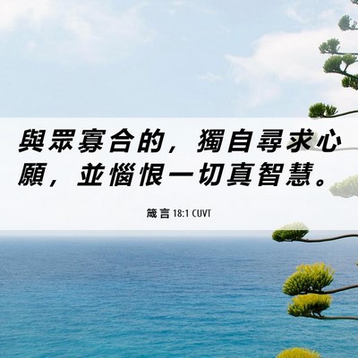 Picture 06 - 箴 言 18:1 CUVT - 與 眾 寡 合 的 ， 獨 自 尋 求 心 願 - Bible Verse Picture