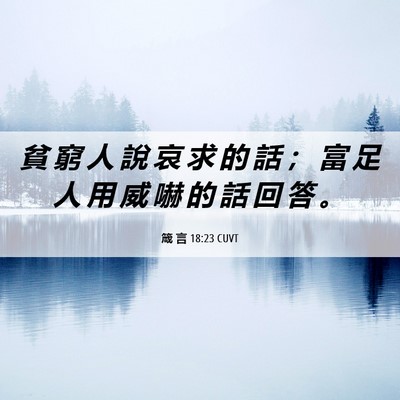 Picture 06 - 箴 言 18:23 CUVT - 貧 窮 人 說 哀 求 的 話 ； 富 足 人 - Bible Verse Picture