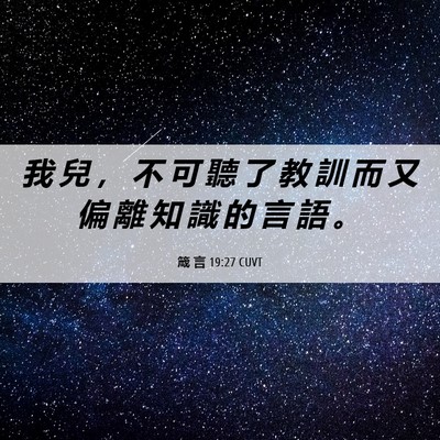 Picture 06 - 箴 言 19:27 CUVT - 我 兒 ， 不 可 聽 了 教 訓 而 又 偏 - Bible Verse Picture