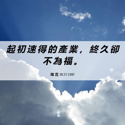 Picture 06 - 箴 言 20:21 CUVT - 起 初 速 得 的 產 業 ， 終 久 卻 不 - Bible Verse Picture