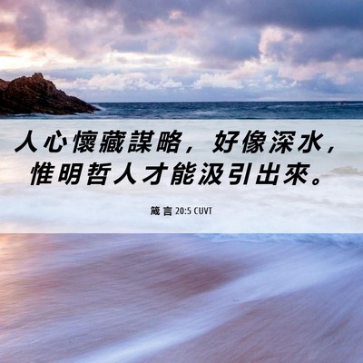 Picture 06 - 箴 言 20:5 CUVT - 人 心 懷 藏 謀 略 ， 好 像 深 水 ， - Bible Verse Picture