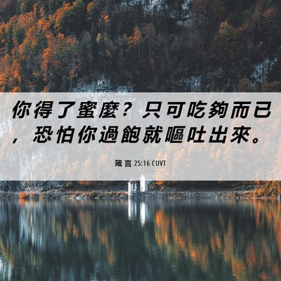 Picture 06 - 箴 言 25:16 CUVT - 你 得 了 蜜 麼 ？ 只 可 吃 夠 而 已 - Bible Verse Picture